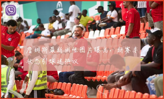 詹姆斯最新训练图片曝光，新赛季状态引球迷热议