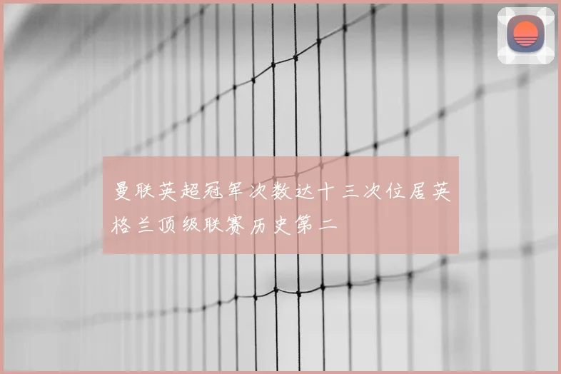曼联英超冠军次数达十三次位居英格兰顶级联赛历史第二