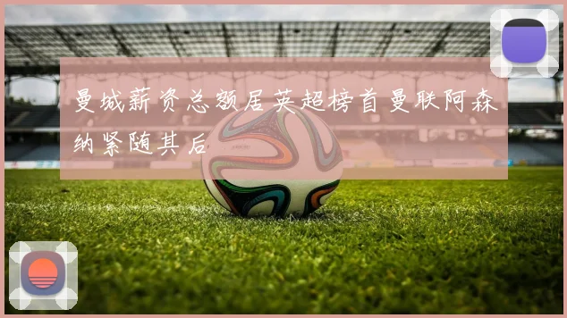 曼城薪资总额居英超榜首曼联阿森纳紧随其后