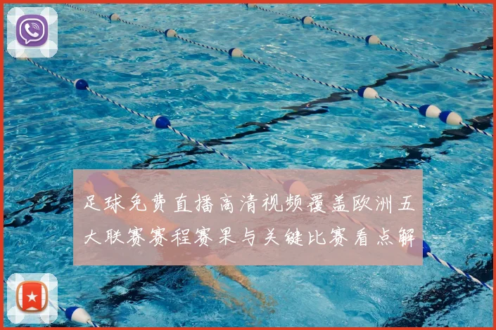 足球免费直播高清视频覆盖欧洲五大联赛赛程赛果与关键比赛看点解析