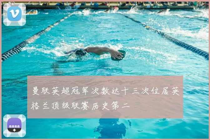 曼联英超冠军次数达十三次位居英格兰顶级联赛历史第二