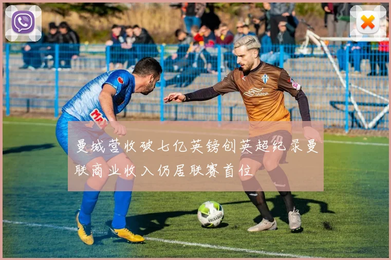 曼城营收破七亿英镑创英超纪录曼联商业收入仍居联赛首位