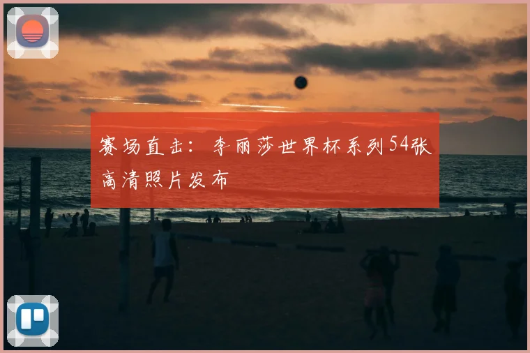 赛场直击：李丽莎世界杯系列54张高清照片发布