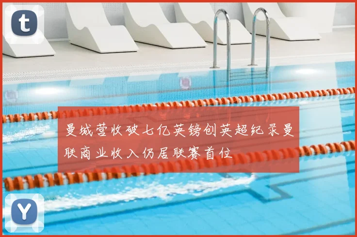 曼城营收破七亿英镑创英超纪录曼联商业收入仍居联赛首位