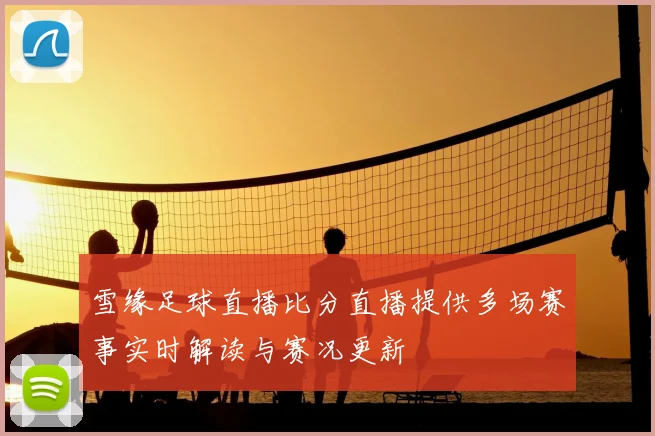 雪缘足球直播比分直播提供多场赛事实时解读与赛况更新